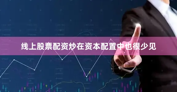 线上股票配资炒在资本配置中也很少见