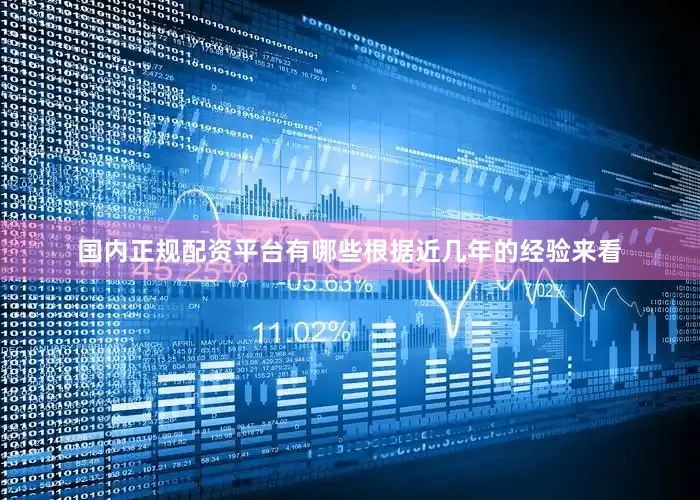 国内正规配资平台有哪些根据近几年的经验来看