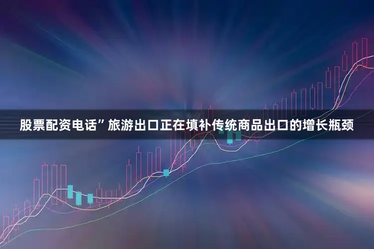 股票配资电话”旅游出口正在填补传统商品出口的增长瓶颈