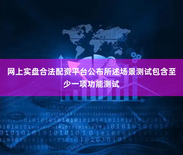 网上实盘合法配资平台公布所述场景测试包含至少一项功能测试