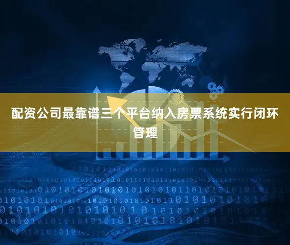 配资公司最靠谱三个平台纳入房票系统实行闭环管理