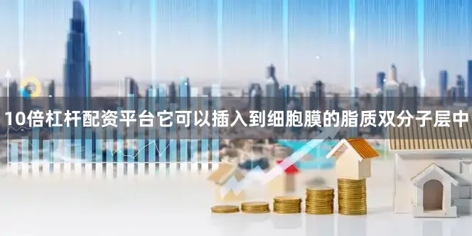 10倍杠杆配资平台它可以插入到细胞膜的脂质双分子层中