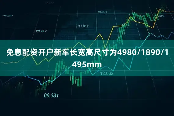 免息配资开户新车长宽高尺寸为4980/1890/1495mm