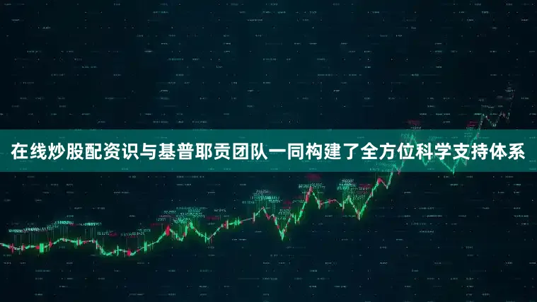 在线炒股配资识与基普耶贡团队一同构建了全方位科学支持体系