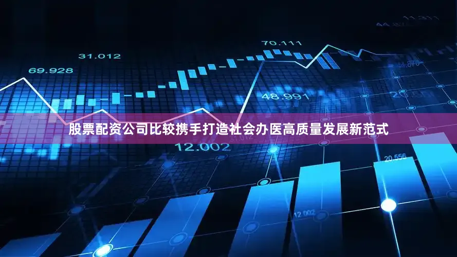 股票配资公司比较携手打造社会办医高质量发展新范式
