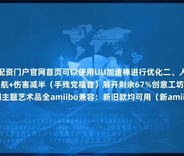 配资门户官网首页可以使用UU加速棒进行优化二、人性化设计辅助模式：自动导航+伤害减半（手残党福音）展开剩余67%创意工坊：鼠标模式雕刻咚奇刚主题艺术品全amiibo兼容：新旧款均可用（新amiibo同步发售）三、发售信息上市日期：2025年7月17日（Switch2独占）预购特典：限定香蕉主题皮肤包#Switch2 #Switch #咚奇刚蕉力全开 #Switch2游戏推荐发布于：江西省