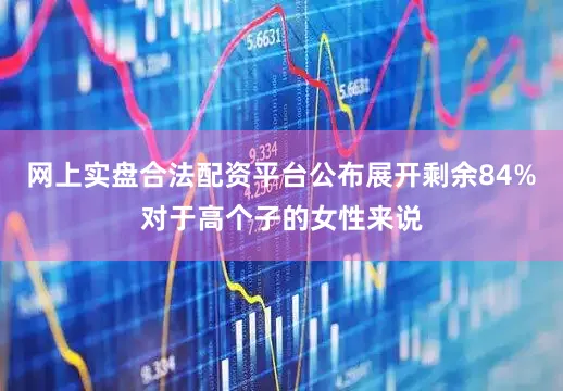 网上实盘合法配资平台公布展开剩余84%对于高个子的女性来说