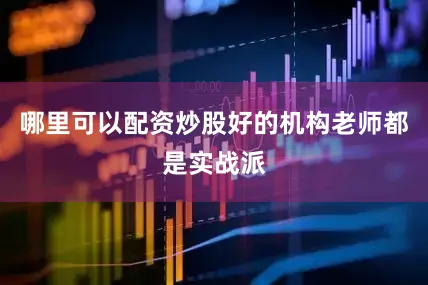 哪里可以配资炒股好的机构老师都是实战派