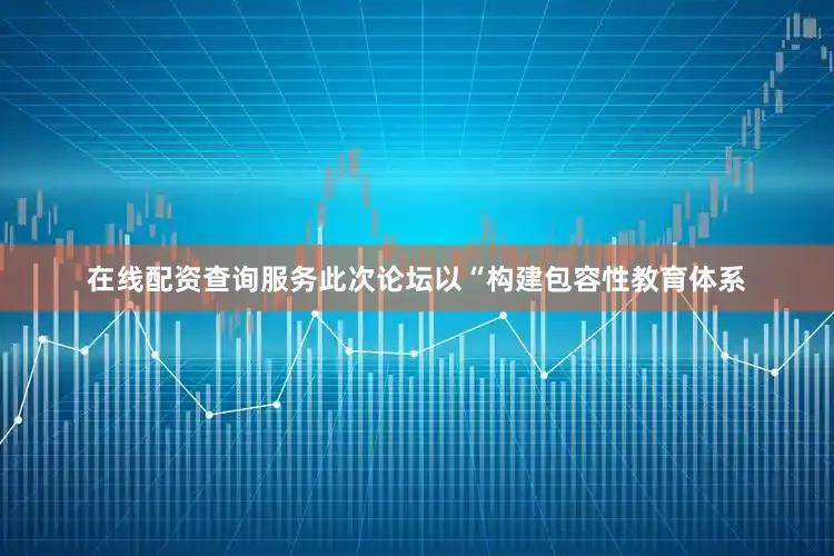 在线配资查询服务此次论坛以“构建包容性教育体系