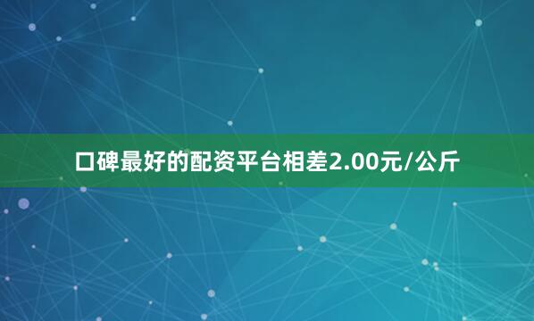 口碑最好的配资平台相差2.00元/公斤