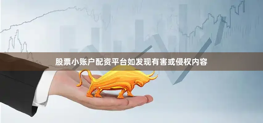 股票小账户配资平台如发现有害或侵权内容