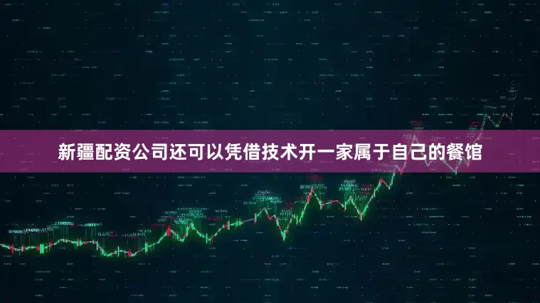 新疆配资公司还可以凭借技术开一家属于自己的餐馆