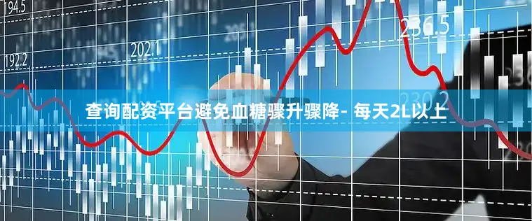 查询配资平台避免血糖骤升骤降- 每天2L以上