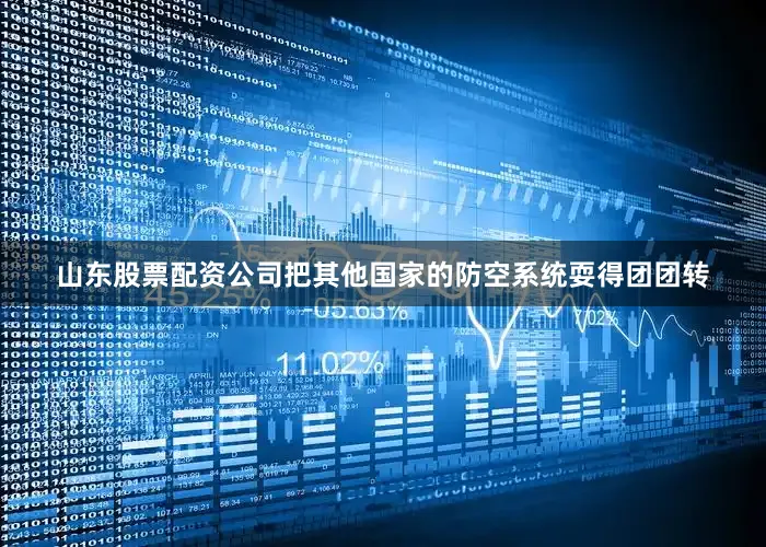 山东股票配资公司把其他国家的防空系统耍得团团转