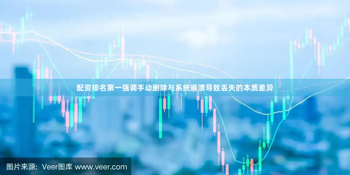 配资排名第一强调手动删除与系统崩溃导致丢失的本质差异