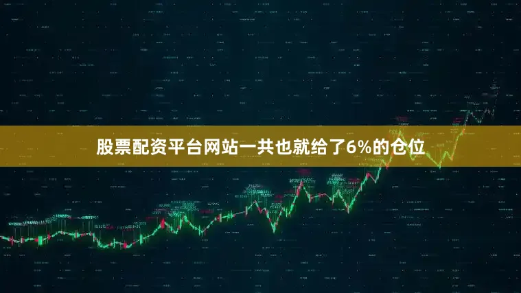 股票配资平台网站一共也就给了6%的仓位