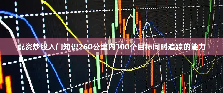 配资炒股入门知识260公里内100个目标同时追踪的能力