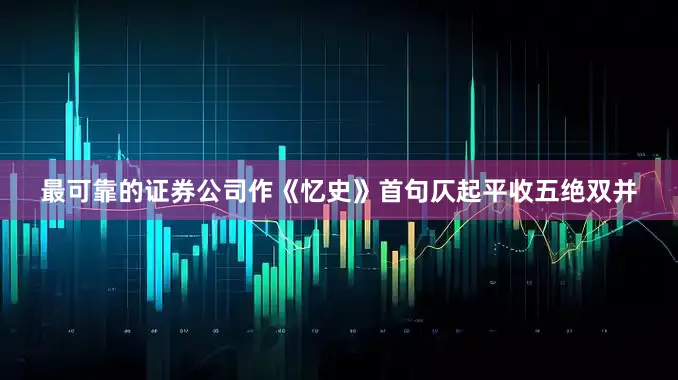 最可靠的证券公司作《忆史》首句仄起平收五绝双并