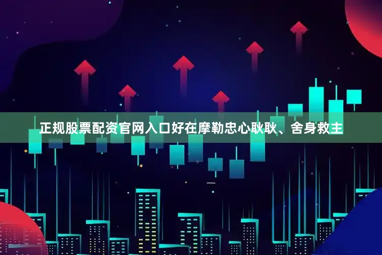 正规股票配资官网入口好在摩勒忠心耿耿、舍身救主