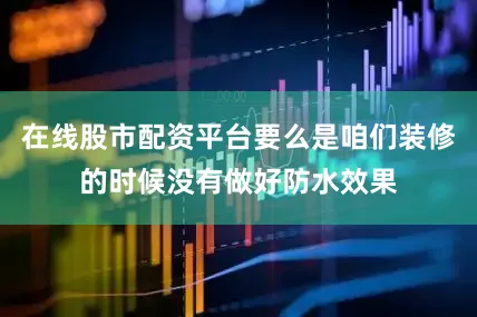 在线股市配资平台要么是咱们装修的时候没有做好防水效果