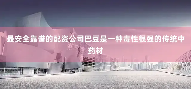 最安全靠谱的配资公司巴豆是一种毒性很强的传统中药材