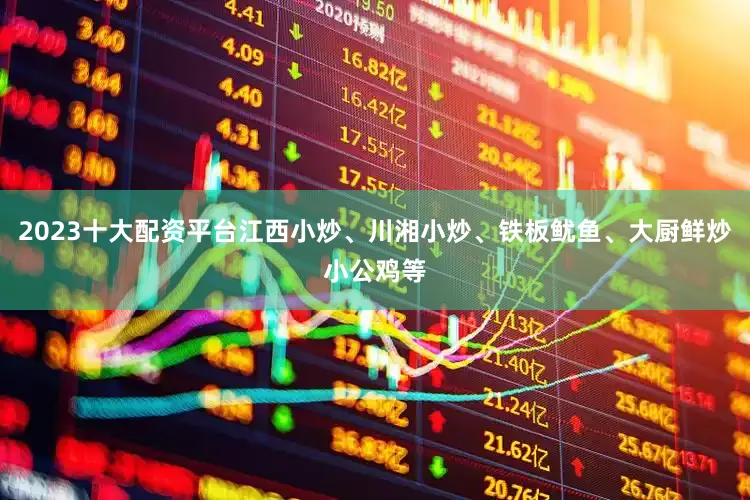 2023十大配资平台江西小炒、川湘小炒、铁板鱿鱼、大厨鲜炒小公鸡等