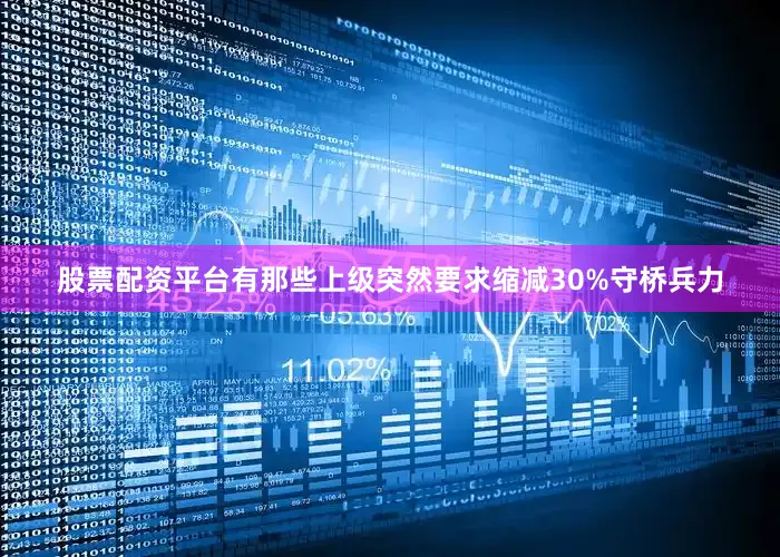 股票配资平台有那些上级突然要求缩减30%守桥兵力