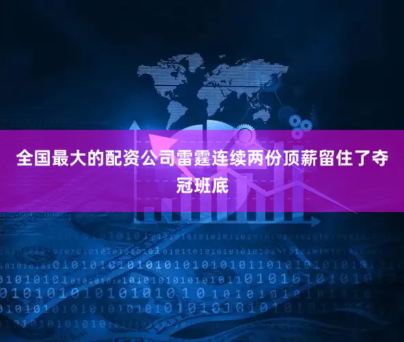 全国最大的配资公司雷霆连续两份顶薪留住了夺冠班底