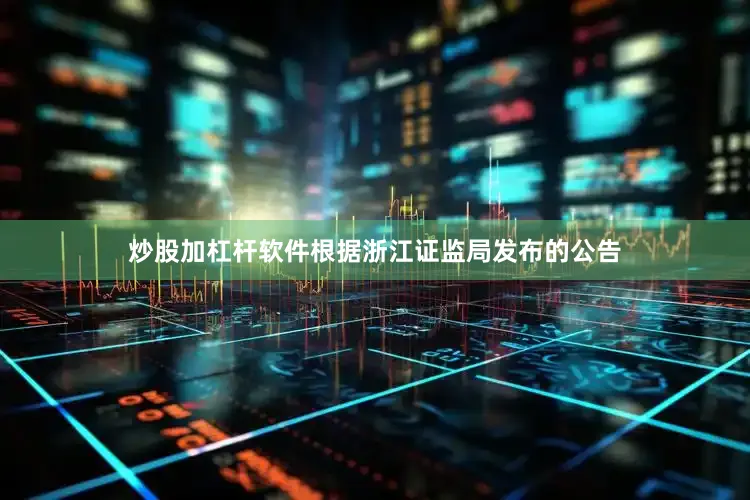 炒股加杠杆软件根据浙江证监局发布的公告