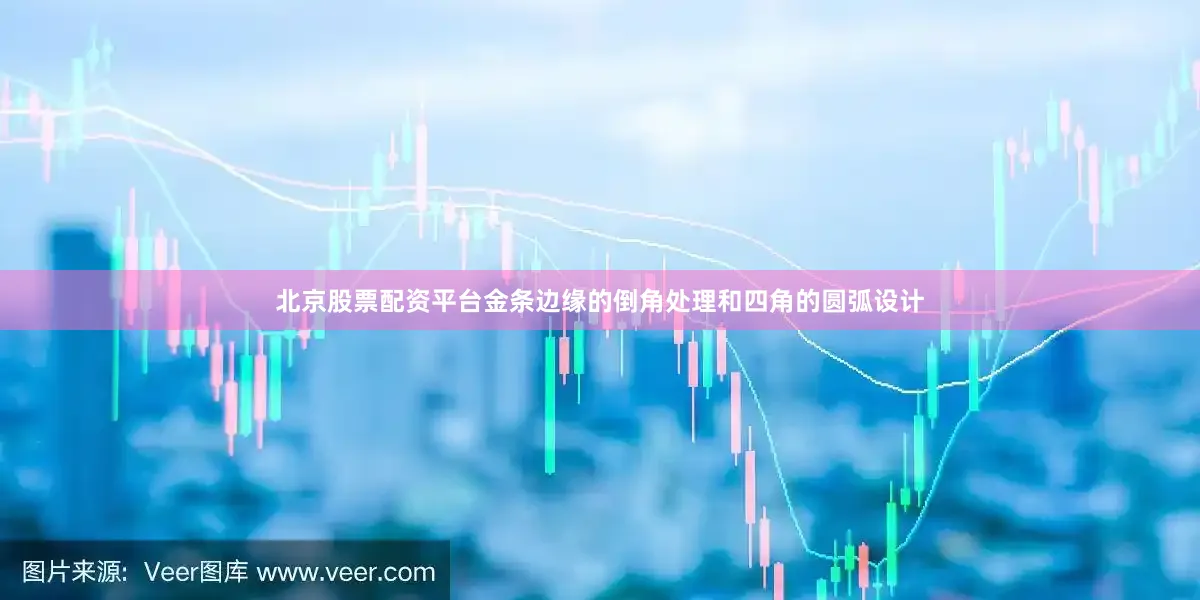 北京股票配资平台金条边缘的倒角处理和四角的圆弧设计