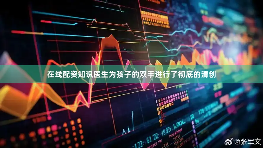 在线配资知识医生为孩子的双手进行了彻底的清创