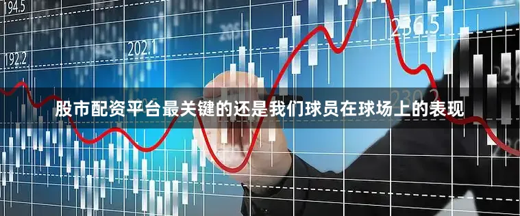 股市配资平台最关键的还是我们球员在球场上的表现
