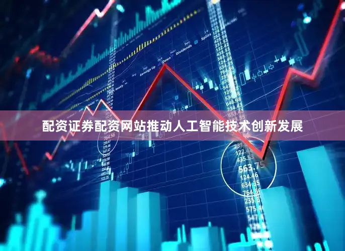 配资证券配资网站推动人工智能技术创新发展