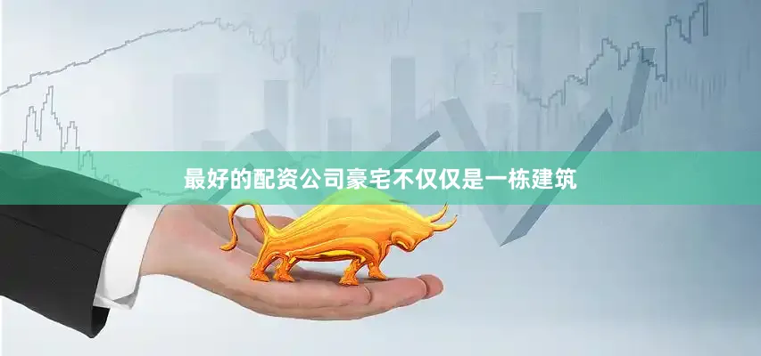 最好的配资公司豪宅不仅仅是一栋建筑