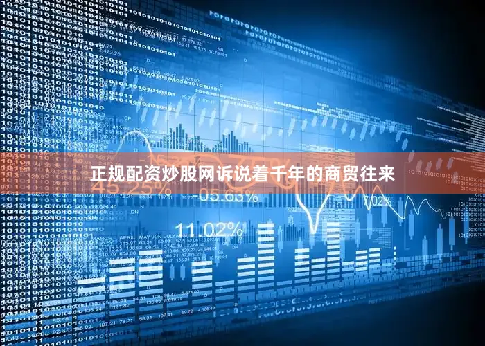 正规配资炒股网诉说着千年的商贸往来