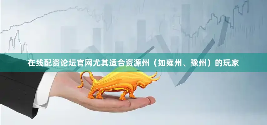 在线配资论坛官网尤其适合资源州（如雍州、豫州）的玩家