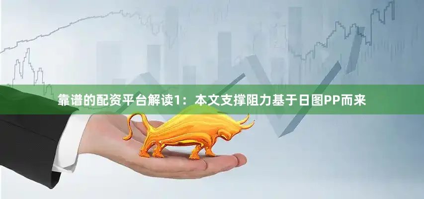 靠谱的配资平台解读1：本文支撑阻力基于日图PP而来