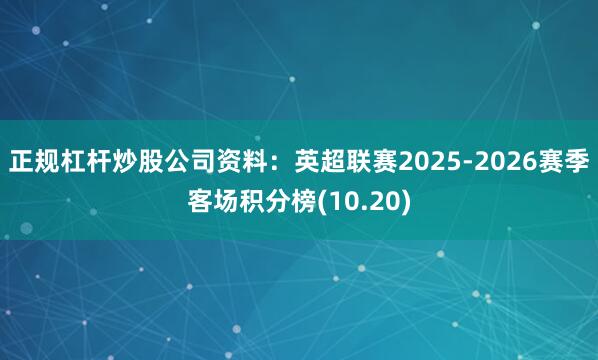 正规杠杆炒股公司资料:英超联赛2025-2026赛季客场积分榜(10.20)