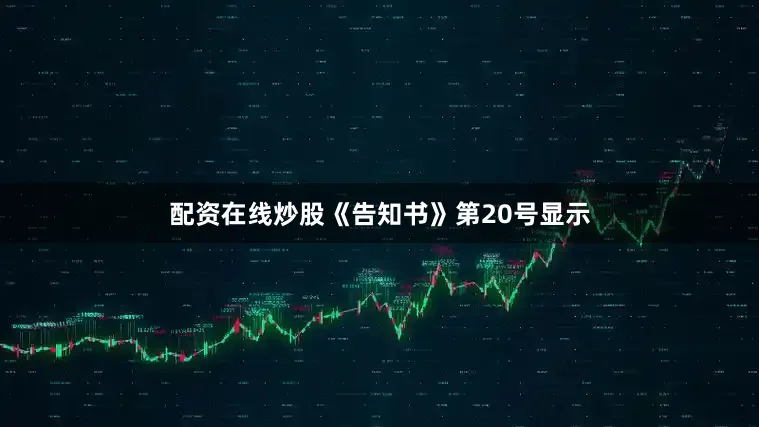 配资在线炒股　　《告知书》第20号显示